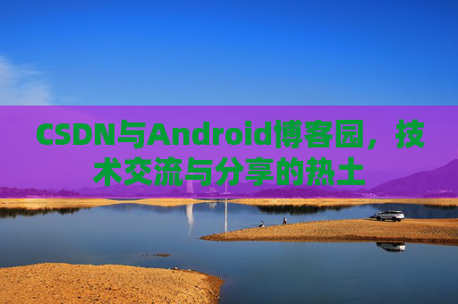 CSDN与Android博客园，技术交流与分享的热土