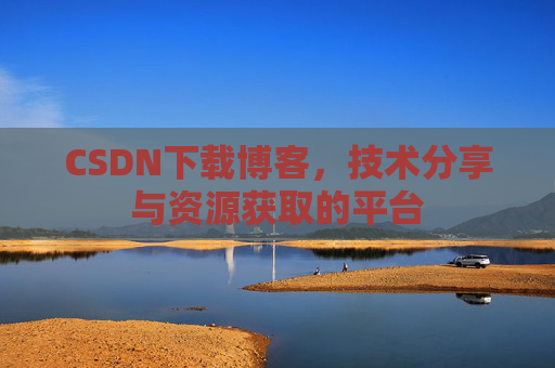 CSDN下载博客，技术分享与资源获取的平台