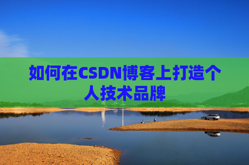 如何在CSDN博客上打造个人技术品牌