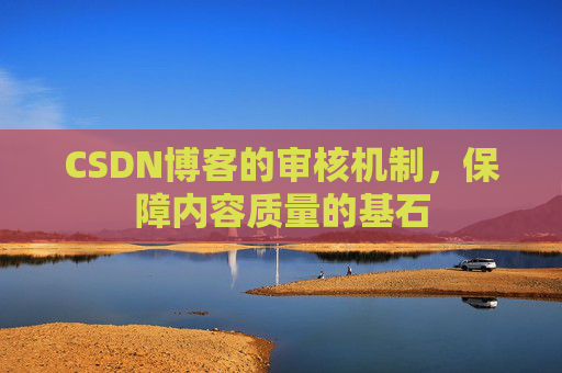 CSDN博客的审核机制，保障内容质量的基石